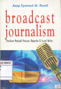 Broadcast Jornalism. Panduan Menjadi Penyiar, Reporter & Script Writer