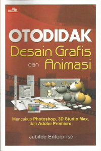 Otodidak Desain Grafis dan Animasi: Mencakup Photoshop, 3D Studio Max, Adobe Premiere