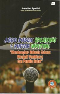 Jago Public Speaking & Pintar Writing: Membongkar Rahasia Sukses Menjadi Pembicara dan Penulis Hebat