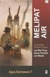 Melipat Air: Jurus Budaya Pendekar Tionghoa Lee Man Fong, Siauw Tik Kwie, Lim Wasim