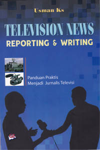 Television News Reporting and Writing: Panduan Praktis Menjadi Jurnalis Televisi