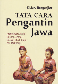 Tata Cara Pengantin Jawa: Paranatacara, Rias, Busana, Srana, Sesaji, Ritual-ritual dan Maknanya