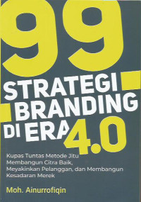 Sembilanpuluh Sembilan Strategi Branding Di Era 4.0; Kupas Tuntas Metode Jitu Membangun Citra Baik, Meyakinkan Pelanggan, dan Membangun Kesadaran Merek