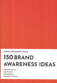 Seratus Lima Puluh Brand Awarness Ideas: Metode Sukses dan Praktis Membangun Kesadaran Merek