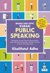 Mudah dan Cepat Kuasai Public Speaking: Mengupas Strategi Dahsyat Menyingkirkan Rasa Takut dan Panik Serta Memukau Audiens Dimana dan Kapan Saja