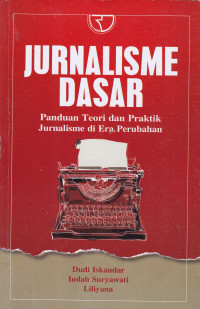 Jurnalisme Dasar: Panduan Teori dan Praktik Jurnalisme di Era Perubahan